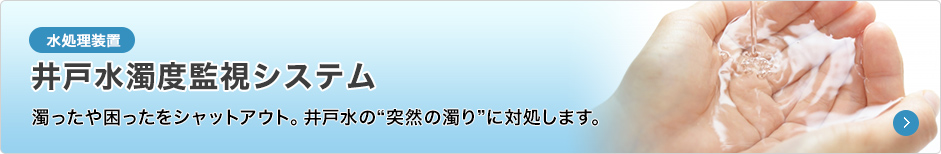 井戸水濁度監視システム　濁ったや困ったをシャットアウト。井戸水の“突然の濁り”に対処します。