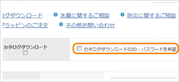 カタログダウンロード項目の「カタログダウンロードのID・パスワードを希望 」にチェックしてください。